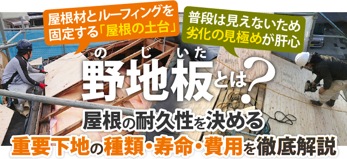 屋根材とルーフィングを固定する「屋根の土台」普段は見えないため劣化の見極めが肝心 野地板とは？屋根の耐久性を決める重要下地の種類・寿命・費用を徹底解説